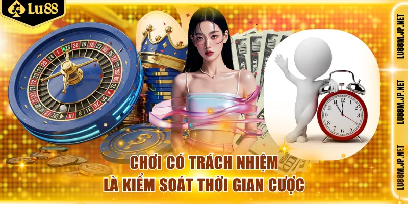 Chơi có trách nhiệm là kiểm soát thời gian cược