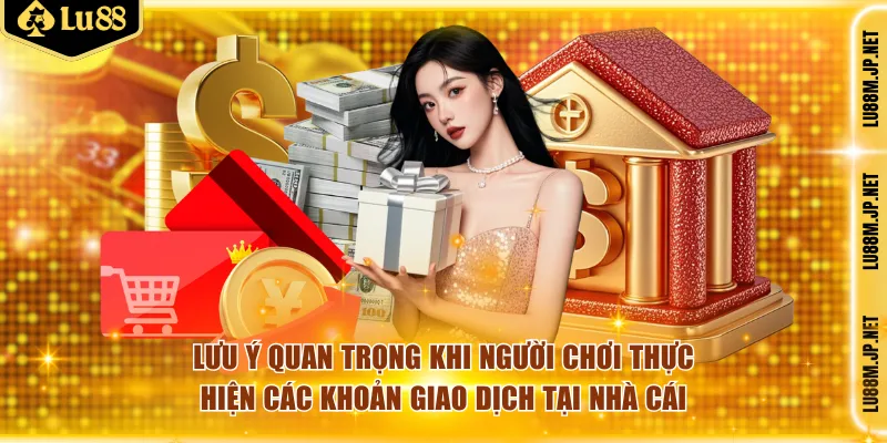 Lưu ý quan trọng khi người chơi thực hiện các khoản giao dịch tại nhà cái