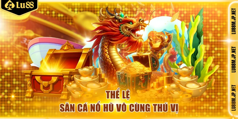 Thể lệ săn cá nổ hũ vô cùng thú vị